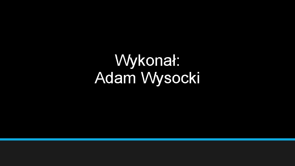 Wykonał: Adam Wysocki 