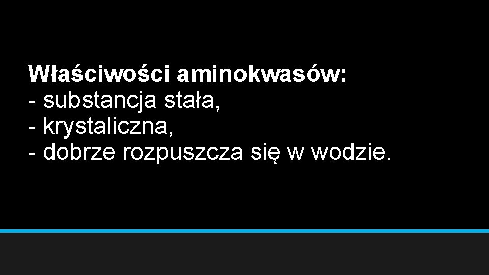 Właściwości aminokwasów: - substancja stała, - krystaliczna, - dobrze rozpuszcza się w wodzie. 