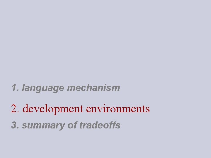 1. language mechanism 2. development environments 3. summary of tradeoffs 