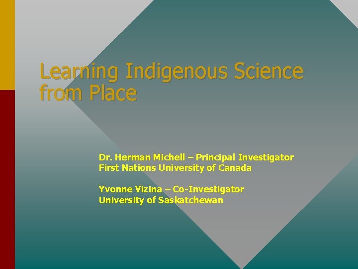 Learning Indigenous Science from Place Dr. Herman Michell – Principal Investigator First Nations University