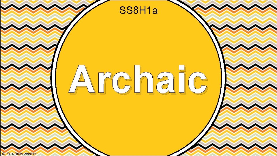 SS 8 H 1 a Archaic © 2014 Brain Wrinkles 