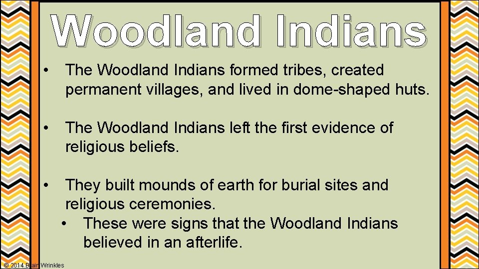 Woodland Indians • The Woodland Indians formed tribes, created permanent villages, and lived in