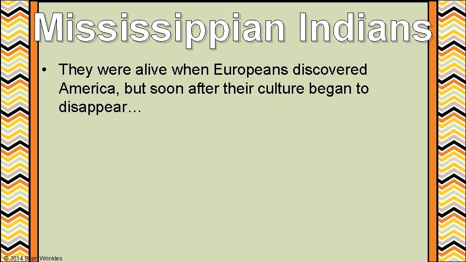 Mississippian Indians • They were alive when Europeans discovered America, but soon after their