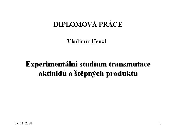 DIPLOMOVÁ PRÁCE Vladimír Henzl Experimentální studium transmutace aktinidů a štěpných produktů 27. 11. 2020