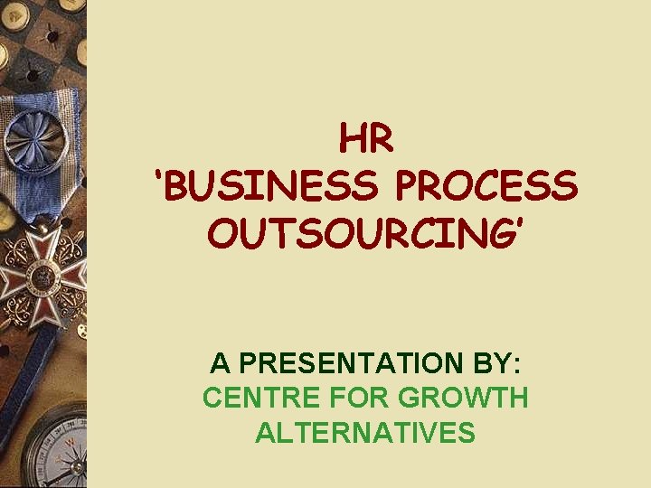 HR ‘BUSINESS PROCESS OUTSOURCING’ A PRESENTATION BY: CENTRE FOR GROWTH ALTERNATIVES 