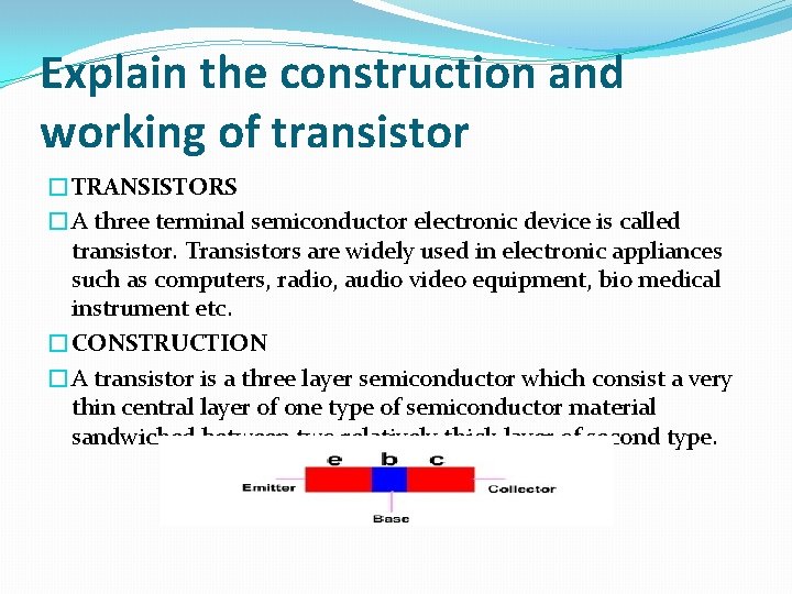 Explain the construction and working of transistor �TRANSISTORS �A three terminal semiconductor electronic device