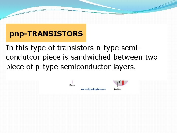 TYPES OF TRANSISTORS pnp-TRANSISTORS In this type of transistors n-type semicondutcor piece is sandwiched