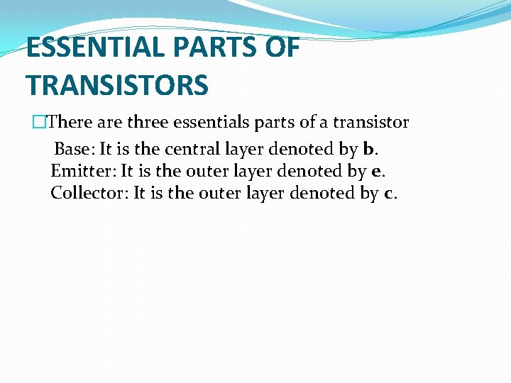 ESSENTIAL PARTS OF TRANSISTORS �There are three essentials parts of a transistor Base: It