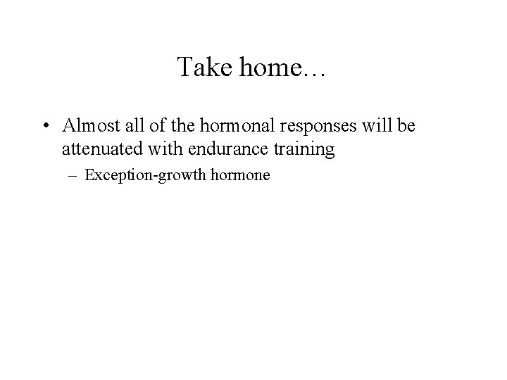 Take home… • Almost all of the hormonal responses will be attenuated with endurance