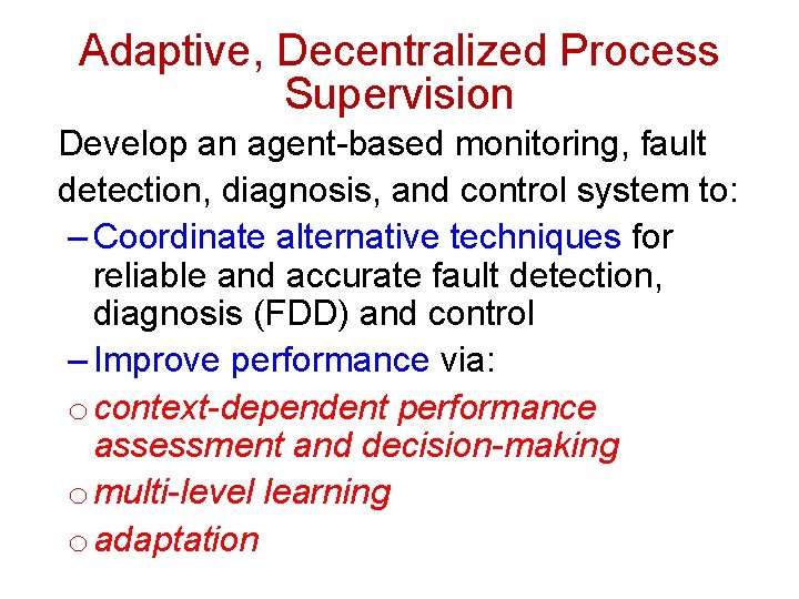 Adaptive, Decentralized Process Supervision Develop an agent-based monitoring, fault detection, diagnosis, and control system