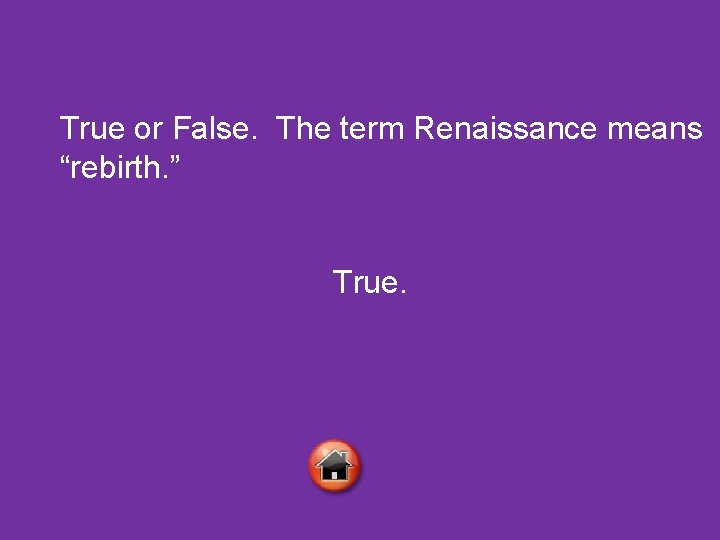 True or False. The term Renaissance means “rebirth. ” True. 