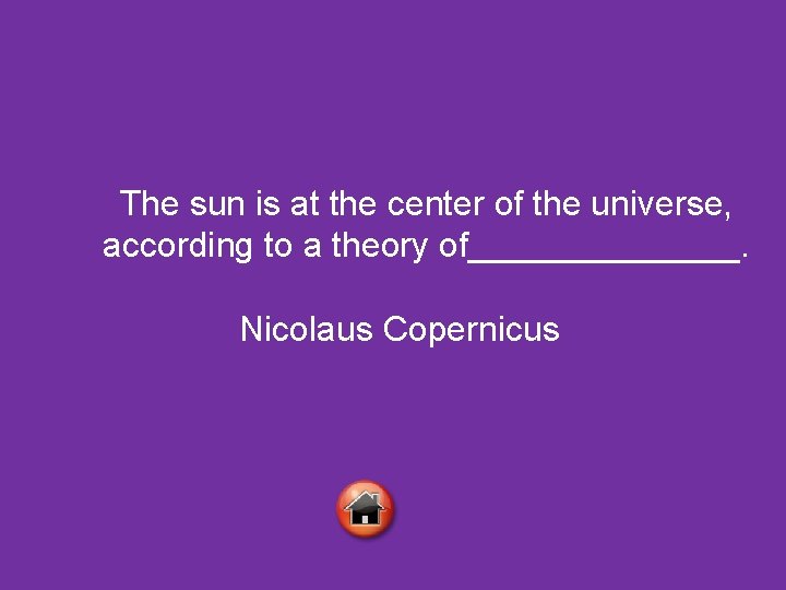 The sun is at the center of the universe, according to a theory of_______.