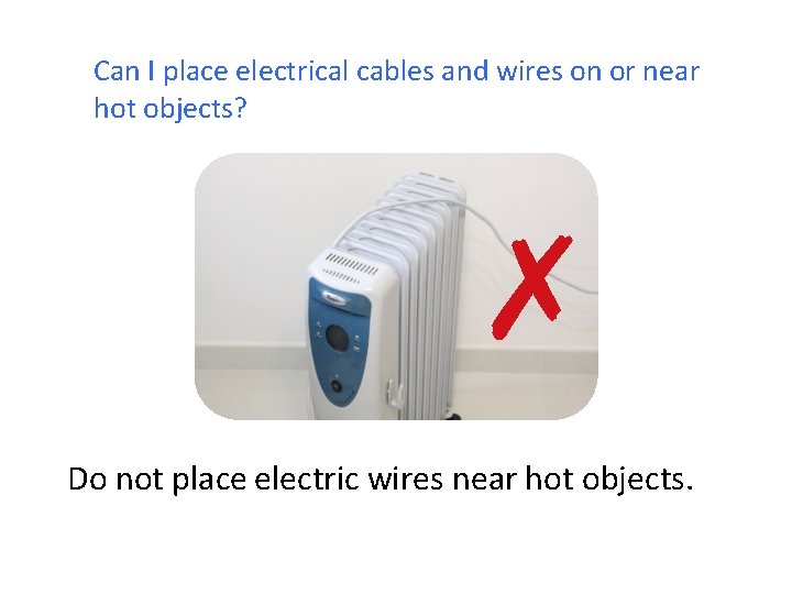 Can I place electrical cables and wires on or near hot objects? ✗ Do
