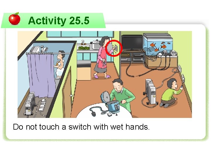 Activity 25. 5 Do not touch a switch with wet hands. 