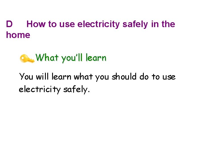 D How to use electricity safely in the home What you’ll learn You will