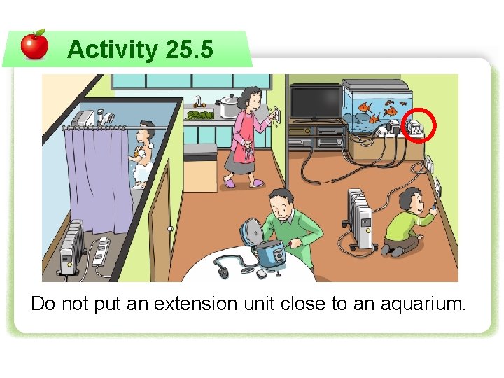 Activity 25. 5 Do not put an extension unit close to an aquarium. 
