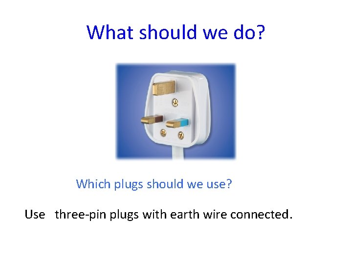 What should we do? Which plugs should we use? Use three-pin plugs with earth