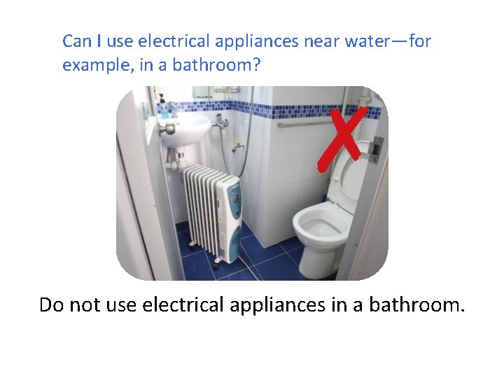 Can I use electrical appliances near water—for example, in a bathroom? ✗ Do not
