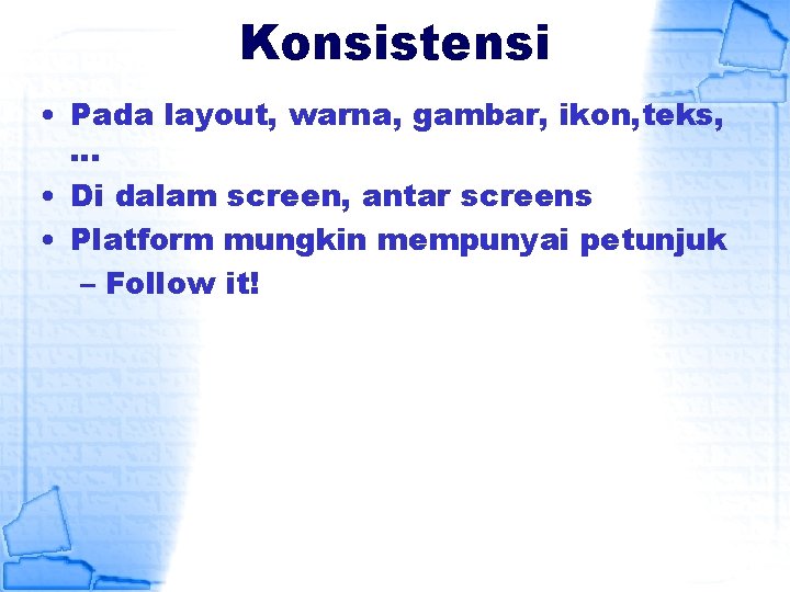 Konsistensi • Pada layout, warna, gambar, ikon, teks, … • Di dalam screen, antar