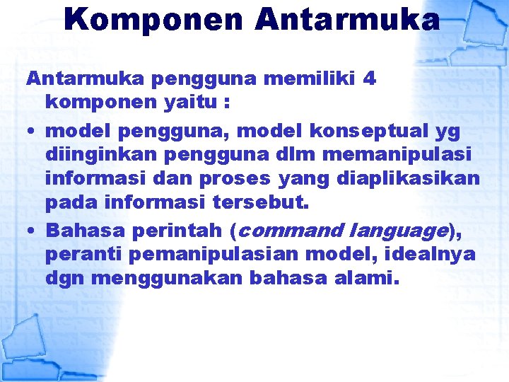 Komponen Antarmuka pengguna memiliki 4 komponen yaitu : • model pengguna, model konseptual yg