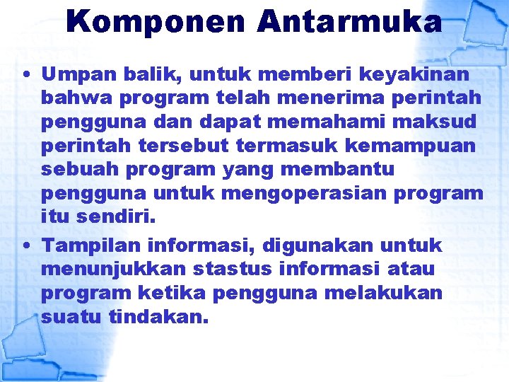 Komponen Antarmuka • Umpan balik, untuk memberi keyakinan bahwa program telah menerima perintah pengguna