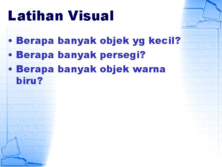 Latihan Visual • Berapa banyak objek yg kecil? • Berapa banyak persegi? • Berapa