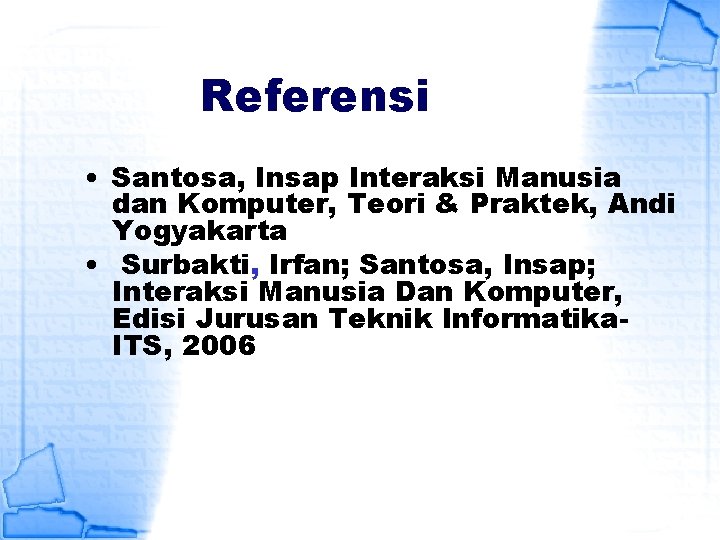 Referensi • Santosa, Insap Interaksi Manusia dan Komputer, Teori & Praktek, Andi Yogyakarta •