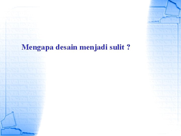 Mengapa desain menjadi sulit ? Mengapa desain menjadi sulit ?