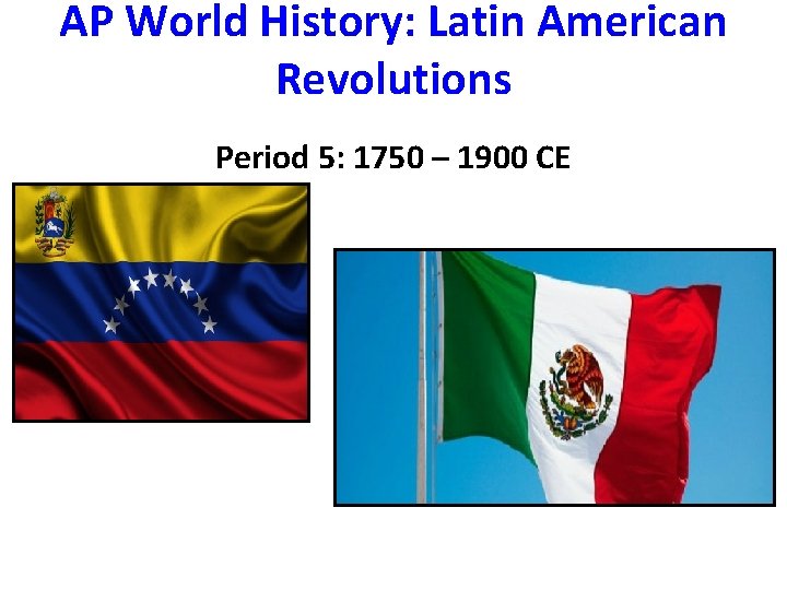AP World History: Latin American Revolutions Period 5: 1750 – 1900 CE 