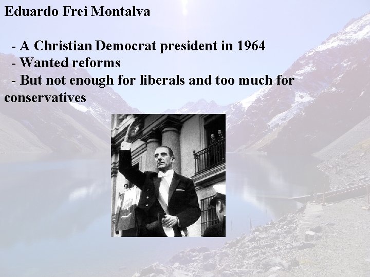 Eduardo Frei Montalva - A Christian Democrat president in 1964 - Wanted reforms -