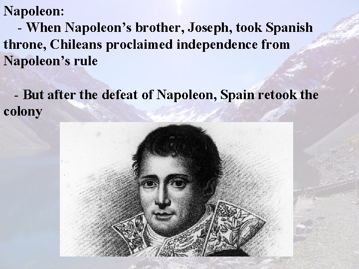 Napoleon: - When Napoleon’s brother, Joseph, took Spanish throne, Chileans proclaimed independence from Napoleon’s