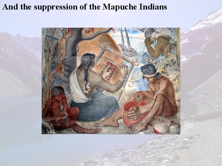 And the suppression of the Mapuche Indians 