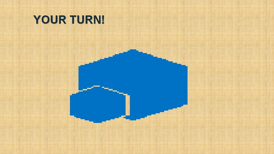 YOUR TURN! YOUR TURN!