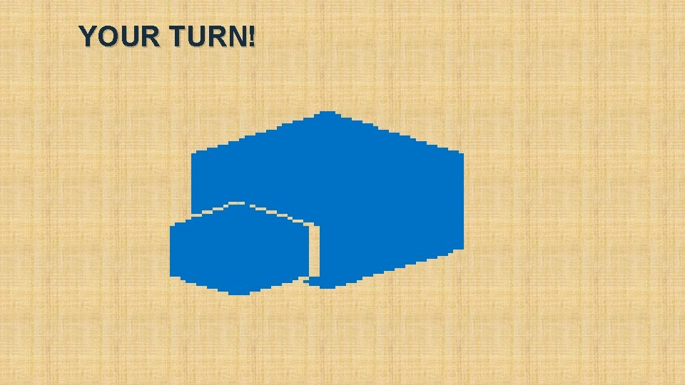 YOUR TURN! YOUR TURN!