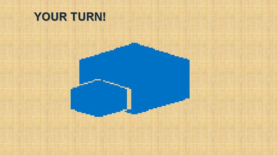 YOUR TURN! YOUR TURN!