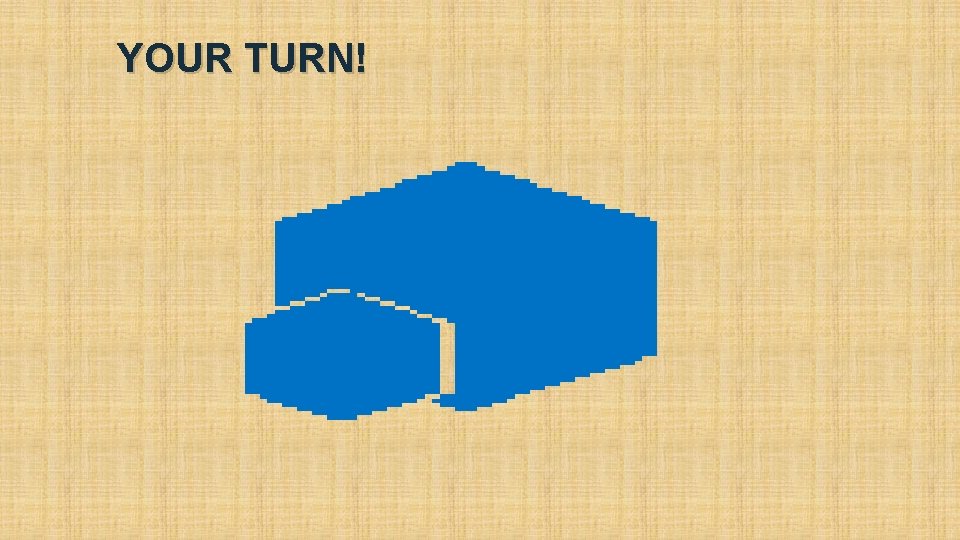 YOUR TURN! YOUR TURN!