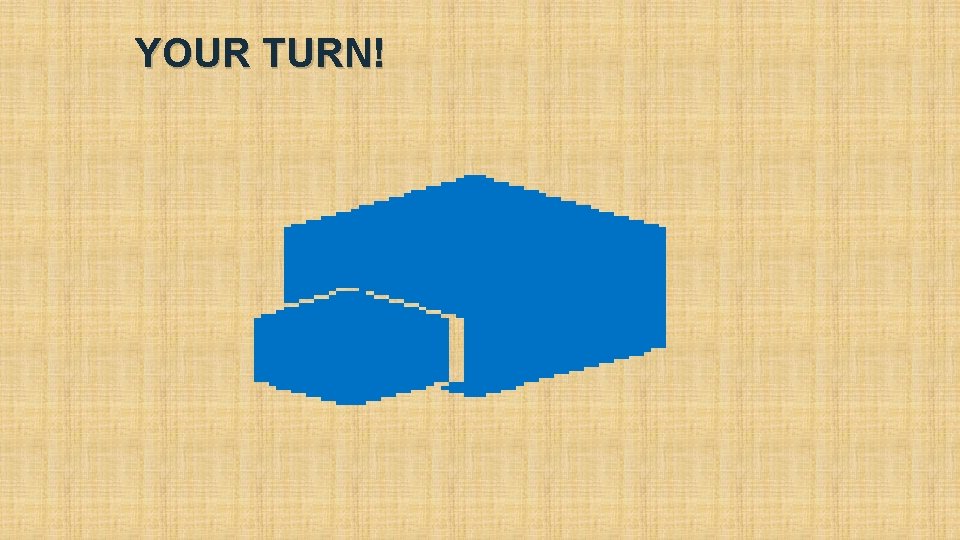 YOUR TURN! YOUR TURN!