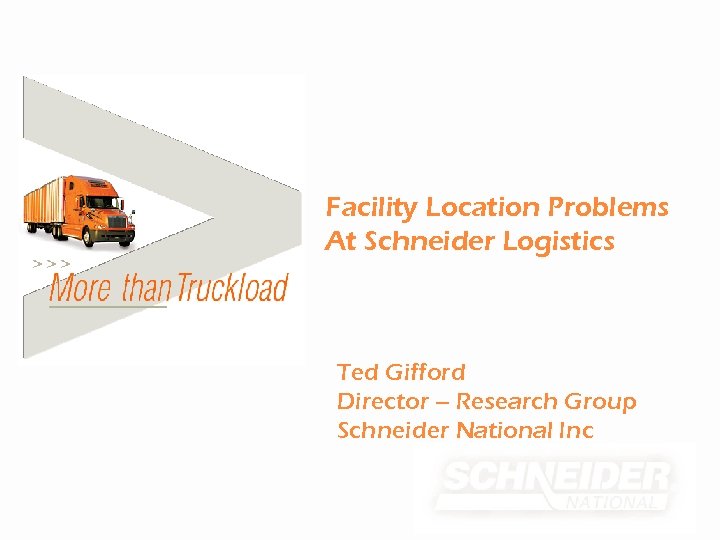 Facility Location Problems At Schneider Logistics Ted Gifford Director – Research Group Schneider National