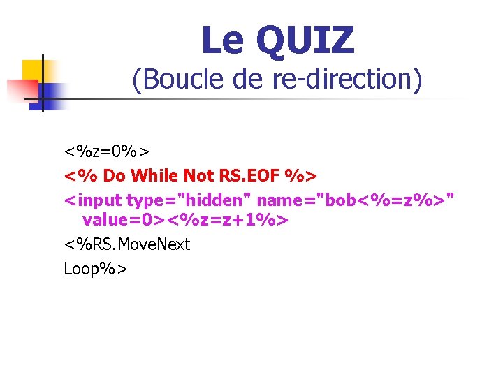Le QUIZ (Boucle de re-direction) <%z=0%> <% Do While Not RS. EOF %> <input