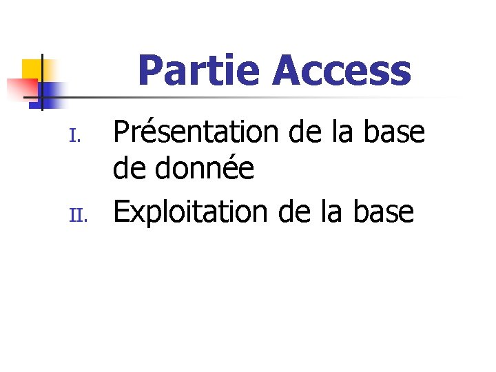 Partie Access I. II. Présentation de la base de donnée Exploitation de la base