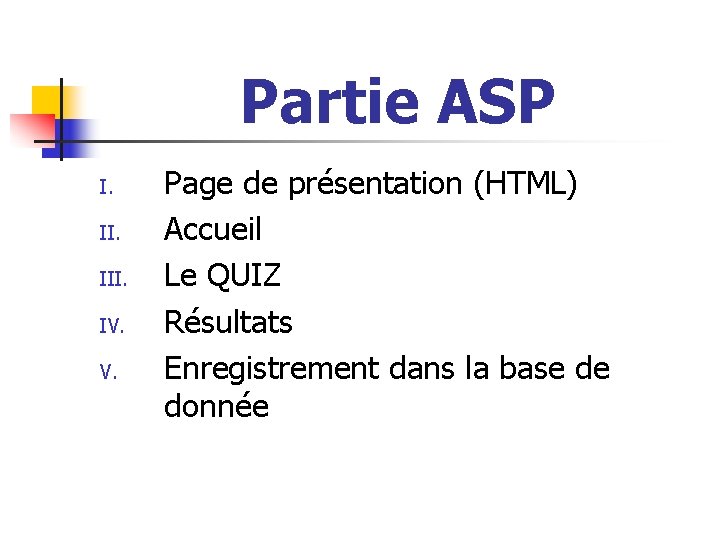 Partie ASP I. III. IV. V. Page de présentation (HTML) Accueil Le QUIZ Résultats