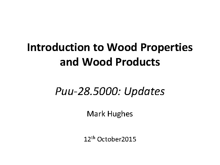 Introduction to Wood Properties and Wood Products Puu-28. 5000: Updates Mark Hughes 12 th