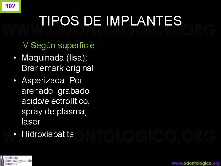 102 TIPOS DE IMPLANTES V Según superficie: • Maquinada (lisa): Branemark original • Asperizada: