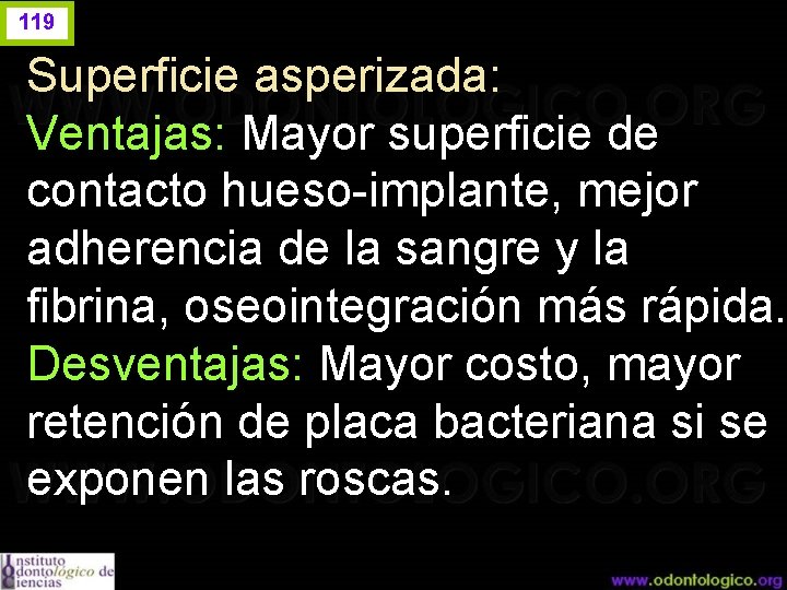 119 Superficie asperizada: Ventajas: Mayor superficie de contacto hueso-implante, mejor adherencia de la sangre