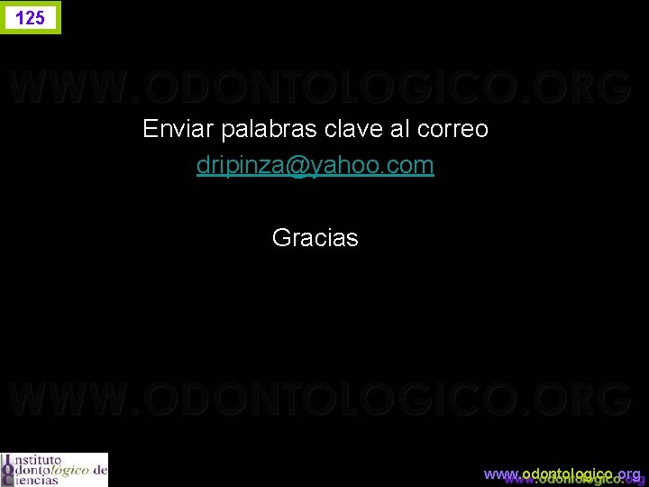 125 Enviar palabras clave al correo dripinza@yahoo. com Gracias www. odontologico. org 