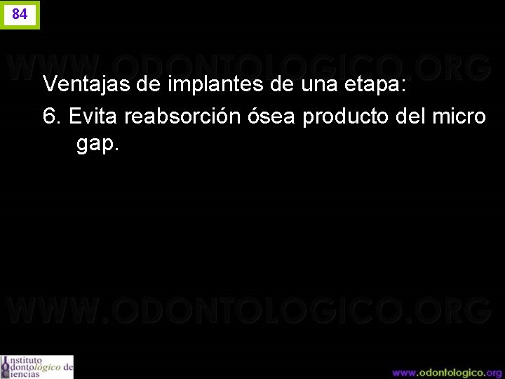 84 Ventajas de implantes de una etapa: 6. Evita reabsorción ósea producto del micro