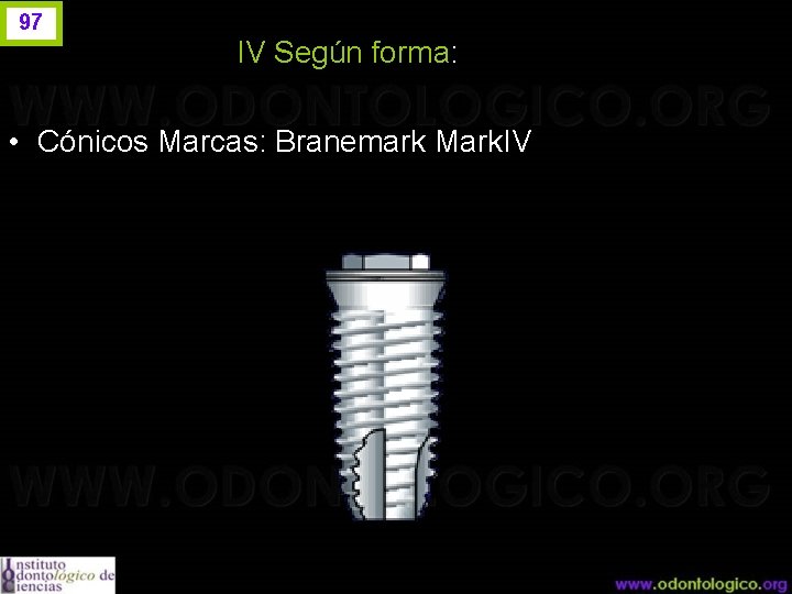 97 IV Según forma: • Cónicos Marcas: Branemark Mark. IV 