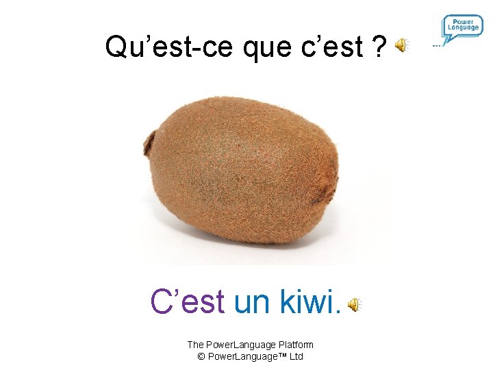 Qu’est-ce que c’est ? C’est un kiwi. The Power. Language Platform © Power. Language™ Qu’est-ce que c’est ? C’est un kiwi. The Power. Language Platform © Power. Language™