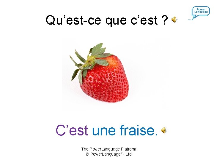 Qu’est-ce que c’est ? C’est une fraise. The Power. Language Platform © Power. Language™