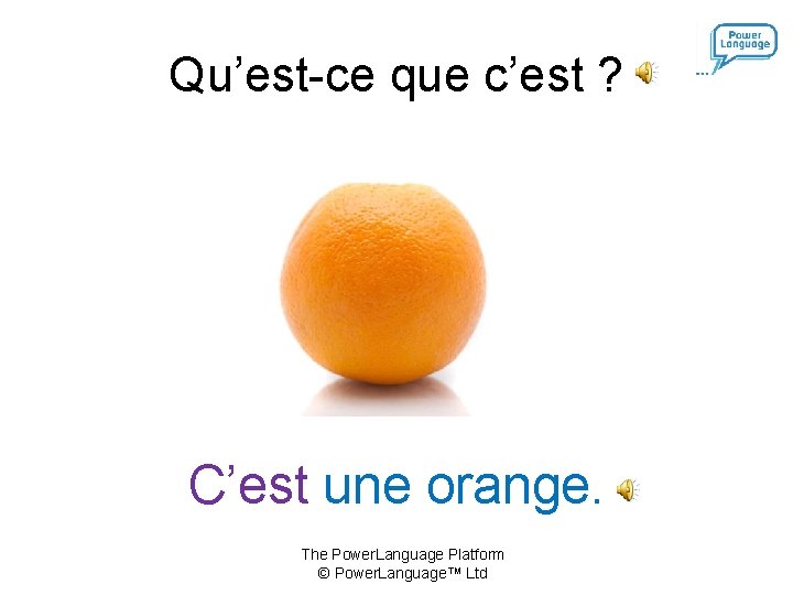 Qu’est-ce que c’est ? C’est une orange. The Power. Language Platform © Power. Language™